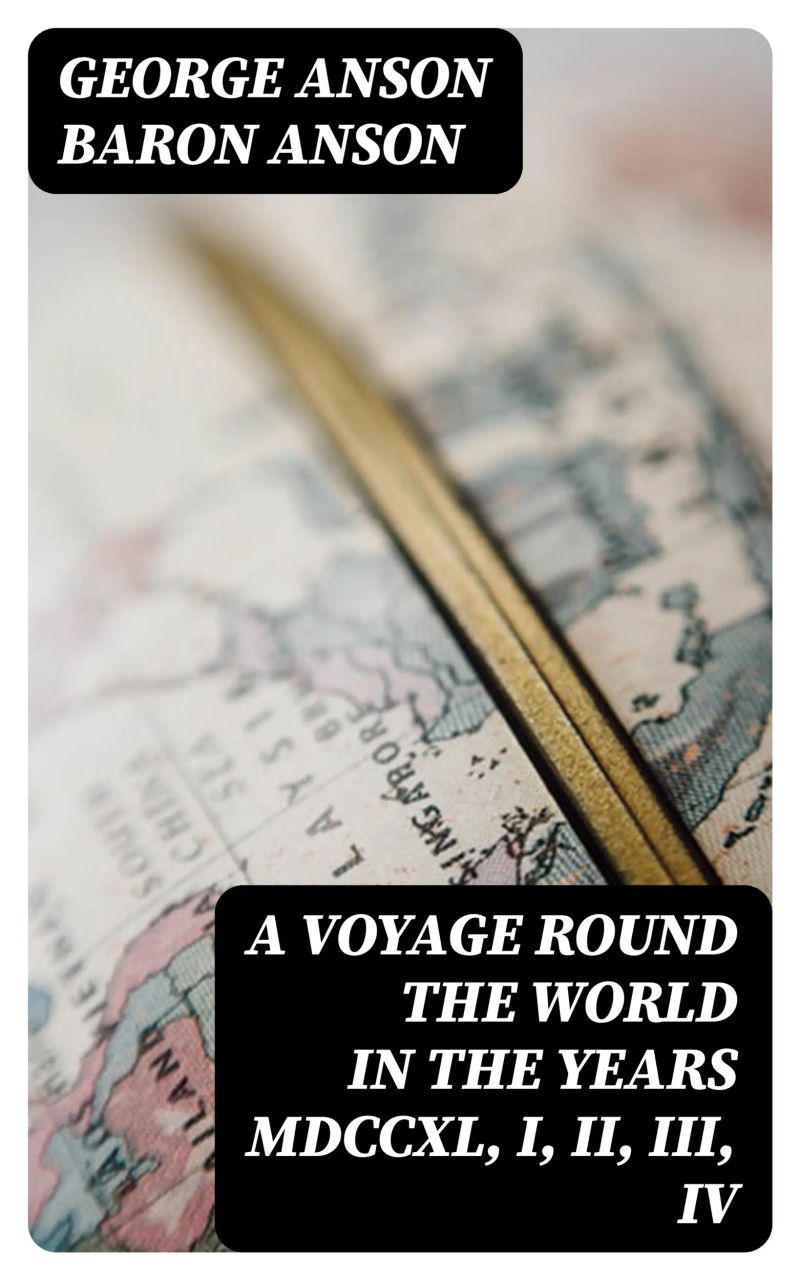 A Voyage Round the World in the Years MDCCXL, I, II, III, IV