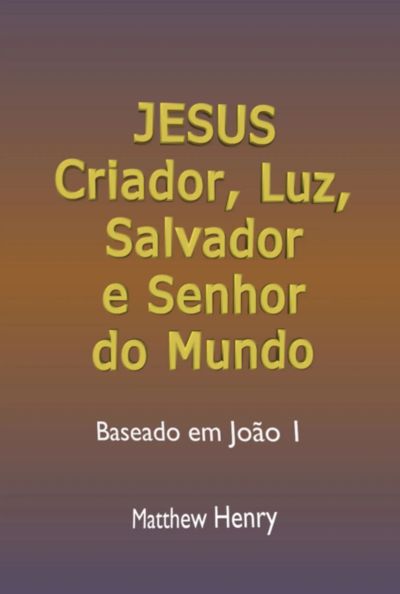 Jesus: Criador, Luz, Salvador E Senhor Do Mundo