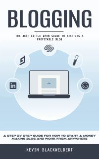 Blogging: The Best Little Darn Guide to Starting a Profitable Blog (A Step by Step Guide for How to Start a Money Making Blog and Work From Anywhere)