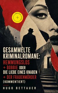 Gesammelte Kriminalromane: Hemmungslos + Bobbie oder die Liebe eines Knaben + Der Frauenmörder (Kommentiert)