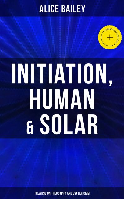 Initiation, Human & Solar: Treatise on Theosophy and Esotericism