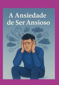 A Ansiedade De Ser Ansioso