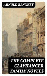 The Complete Clayhanger Family Novels