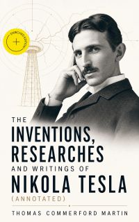 The inventions, researches and writings of Nikola Tesla (Annotated)