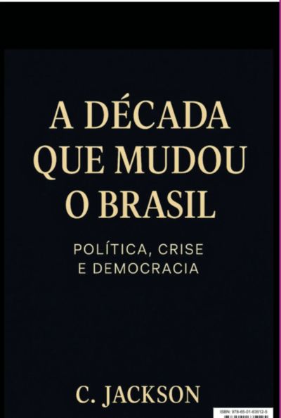 A Década Que Mudou O Brasil: Política, Crise E Democracia