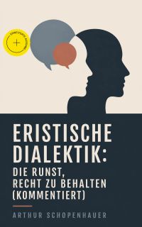 Eristische Dialektik: Die Kunst, Recht zu behalten (Kommentiert)