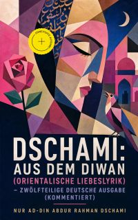 Dschami: Aus dem Diwan (Orientalische Liebeslyrik) - zwölfteilige deutsche Ausgabe (Kommentiert)
