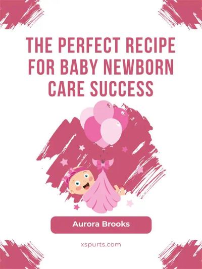 The Perfect Recipe for Baby Newborn Care Success