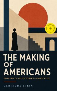 THE MAKING OF AMERICANS (Modern Classics Series) (Annotated)
