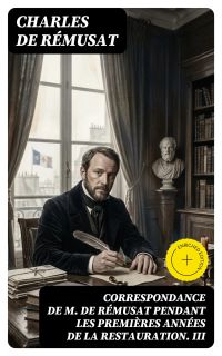 Correspondance de M. de Rémusat pendant les premières années de la Restauration. III