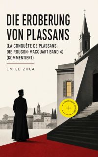 Die Eroberung von Plassans (La conquête de Plassans: Die Rougon-Macquart Band 4) (Kommentiert)