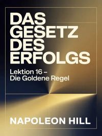 DAS GESETZ DES ERFOLGS Lektion 16 – DIE GOLDENE REGEL (übersetzt)
