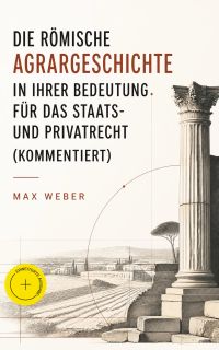Die römische Agrargeschichte in ihrer Bedeutung für das Staats- und Privatrecht