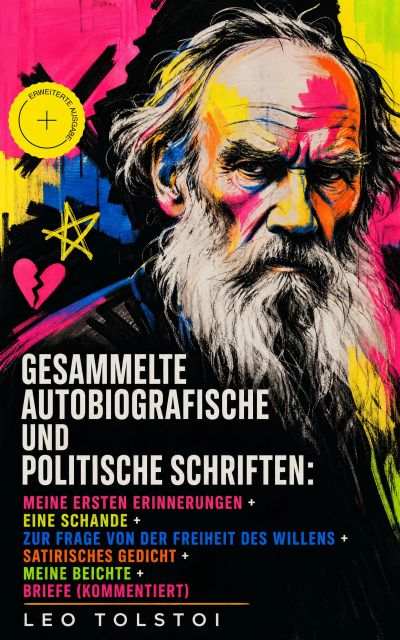Gesammelte autobiografische und politische Schriften: Meine ersten Erinnerungen + Eine Schande + Zur Frage von der Freiheit des Willens + Satirisches Gedicht + Meine Beichte + Briefe (Kommentiert)