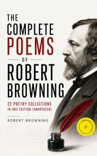 The Complete Poems of Robert Browning - 22 Poetry Collections in One Edition (Annotated)