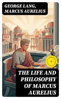 The Life and Philosophy of Marcus Aurelius