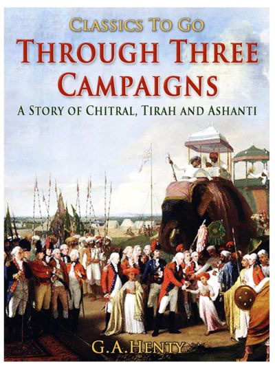 Through Three Campaigns / A Story of Chitral, Tirah and Ashanti