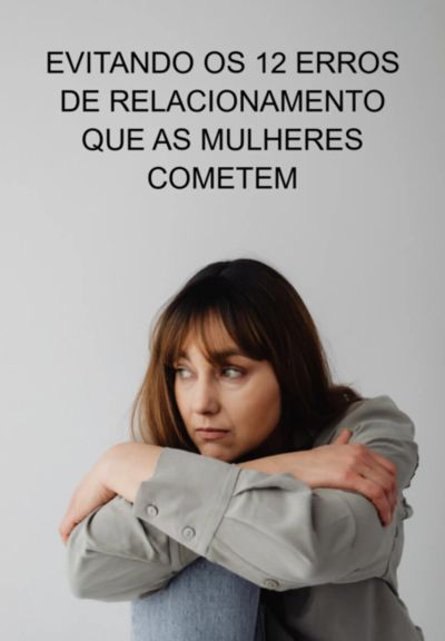 Evitando Os 12 Erros De Relacionamento Que As Mulheres Cometem