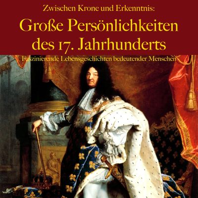 Zwischen Krone und Erkenntnis: Große Persönlichkeiten des 17. Jahrhunderts