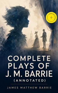 Complete Plays of J. M. Barrie (Annotated)