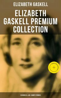 Elizabeth Gaskell Premium Collection: 10 Novels & 40+ Short Stories