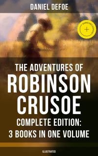 The Adventures of Robinson Crusoe – Complete Edition: 3 Books in One Volume (Illustrated)