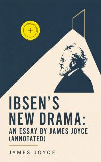 Ibsen's New Drama: an Essay by James Joyce (Annotated)
