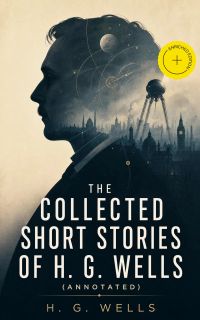 The Collected Short Stories of H. G. Wells (Annotated)