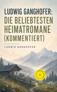Ludwig Ganghofer: Die beliebtesten Heimatromane (Kommentiert)