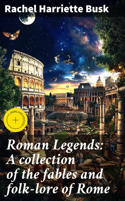 Roman Legends: A collection of the fables and folk-lore of Rome