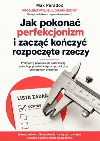 Jak pokonać perfekcjonizm i zacząć kończyć rozpoczęte rzeczy - Praktyczny poradnik dla ludzi, którzy potrafią poprawiać wszystko poza liczbą ukończonych projektów