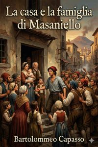 La casa e la famiglia di Masaniello / Ricordi della storia e della vita Napolitana nel Secolo XVII
