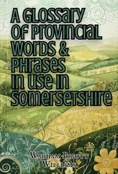 A Glossary of Provincial Words & Phrases in use in Somersetshire