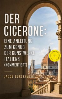 Der Cicerone: Eine Anleitung zum Genuß der Kunstwerke Italiens (Kommentiert)