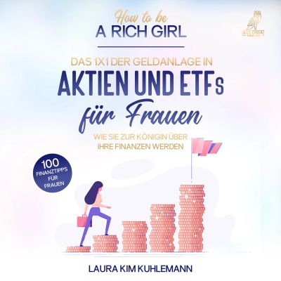 How to be a rich girl: Das 1x1 der Geldanlage in Aktien und ETFs für Frauen – Wie Sie zur Königin über Ihre Finanzen werden - 100 Finanztipps für Frauen
