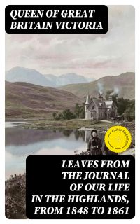 Leaves From the Journal of Our Life in the Highlands, From 1848 to 1861