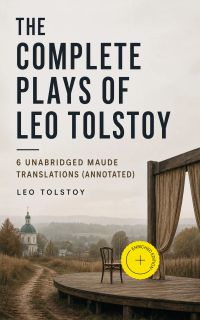 The Complete Plays of Leo Tolstoy – 6 Unabridged Maude Translations (Annotated)
