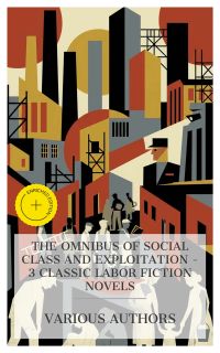 The Omnibus of Social Class and Exploitation – 3 Classic Labor Fiction Novels