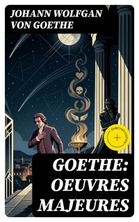 Goethe: Oeuvres Majeures