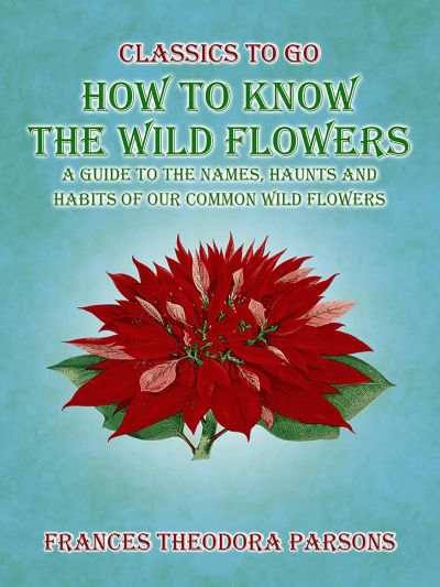 How To Know The Wild Flowers: A Guide To The Names, Haunts And Habits Of Our Common Wildflowers
