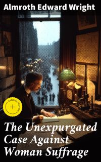 The Unexpurgated Case Against Woman Suffrage