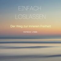 EINFACH LOSLASSEN: Der Weg zur inneren Freiheit