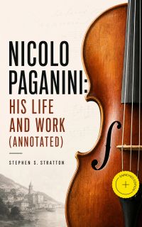 Nicolo Paganini: His Life and Work (Annotated)