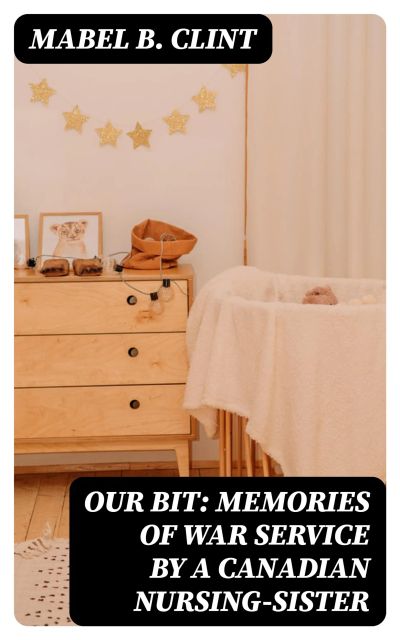 Our Bit: Memories of War Service by a Canadian Nursing-Sister