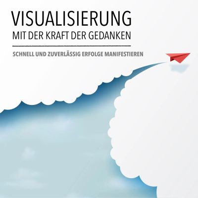 Visualisierung mit der Kraft der Gedanken: Schnell und zuverlässig Erfolge manifestieren