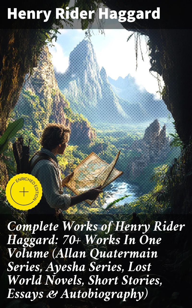 Complete Works of Henry Rider Haggard: 70+ Works In One Volume (Allan Quatermain Series, Ayesha Series, Lost World Novels, Short Stories, Essays & Autobiography)