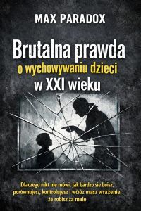 Brutalna prawda o wychowywaniu dzieci w XXI wieku - Dlaczego nikt nie mówi, jak bardzo się boisz, porównujesz, kontrolujesz i wciąż masz wrażenie, że robisz za mało