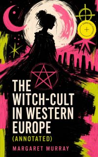 The Witch-Cult in Western Europe (Annotated)