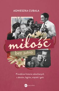 Miłość bez jutra.Prawdziwe historie zakochanych z obozów, łagrów, więzień i gettv