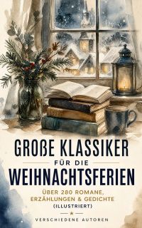 Große Klassiker für die Weihnachtsferien: Über 280 Romane, Erzählungen & Gedichte (Illustriert)